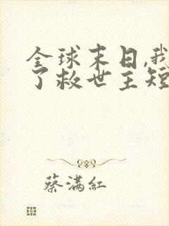 全球末日,我成了救世主短剧免费观看全集