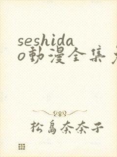 seshidao动漫全集免费观看