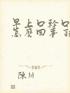 早上口干口苦是怎么回事 该如何治疗