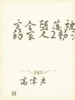 完全堕落被睡走的家人2动漫免费观看全集