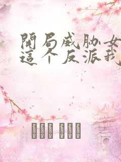 开局威胁女主,这个反派我当定了未删减