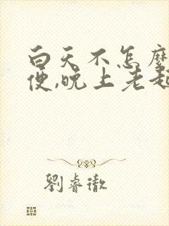 白天不怎么解小便,晚上老起夜是什么原因