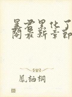 暴君黑化了笔趣阁最新章节