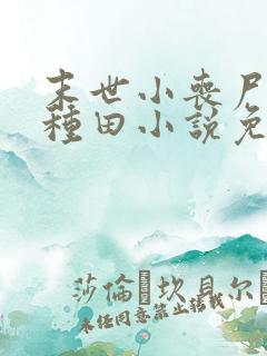 末世小丧尸爱玩种田小说免费阅读