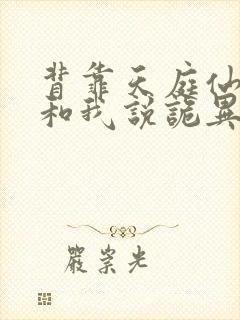 背靠天庭仙神你和我说诡异复苏