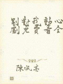 别对我动心电视剧免费看全集