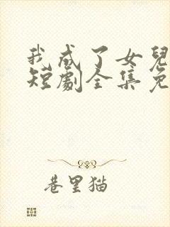 我成了女儿靠山短剧全集免费观看