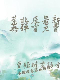 叶北辰最新章节无弹窗免费阅读