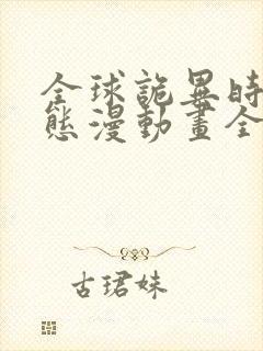 全球诡异时代动态漫动画全集免费观看