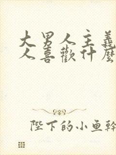 大男人主义的男人喜欢什么样的女人