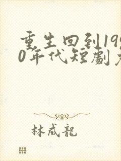 重生回到1990年代短剧免费观看