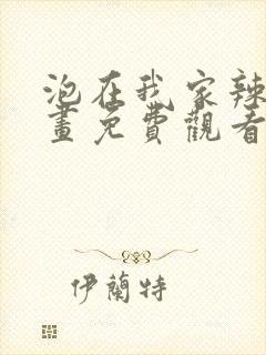 泡在我家辣妹漫画免费观看下拉式漫