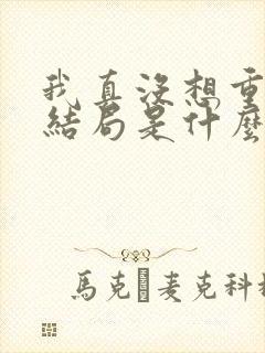 我真没想重生啊结局是什么