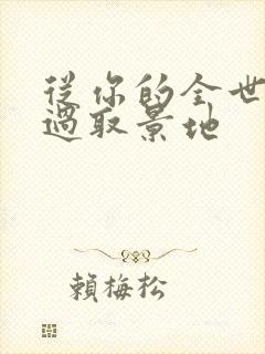 从你的全世界路过取景地