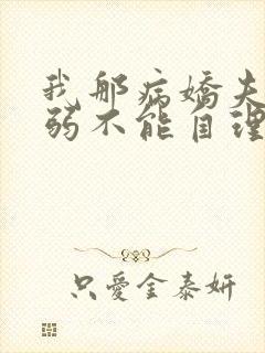 我那病娇夫君柔弱不能自理全文在线阅读