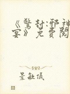 《惊封:邪神盛宴》免费阅读全文