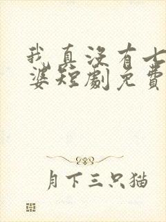 我真没有七个老婆短剧免费观看全集