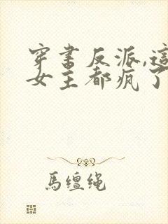 穿书反派,这届女主都疯了最新章节