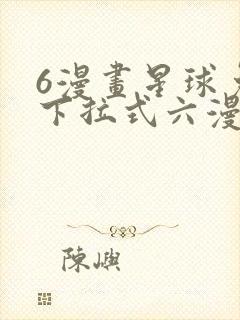 6漫画星球免费下拉式六漫画