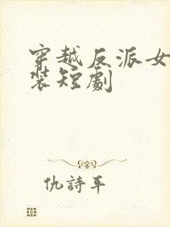 穿越反派女主古装短剧