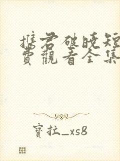 携君破晓短剧免费观看全集