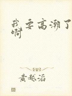 我要高潮了啊啊啊