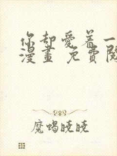 你却爱着一个他漫画 免费阅读