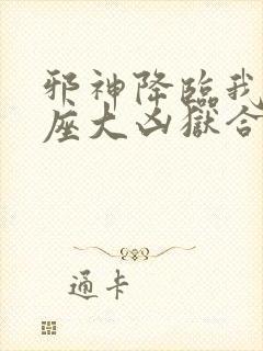 邪神降临我有一座大凶狱合集