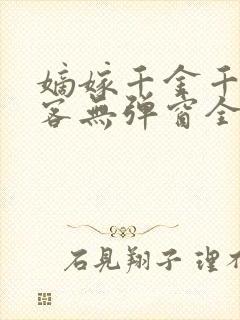 嫡嫁千金千山茶客无弹窗全文免费阅读