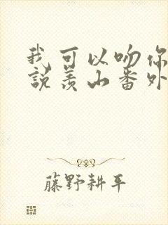 我可以吻你吗小说羡山番外