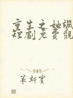 重生之她飒爆了短剧免费观看