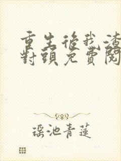 重生后我渣了死对头免费阅读