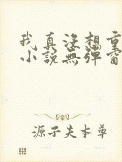 我真没想重生啊小说无弹窗无广告