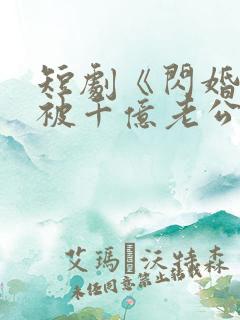 短剧《闪婚后,被千亿老公宠上天》