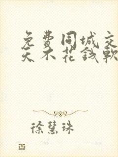 免费同城交友聊天不花钱软件有哪些