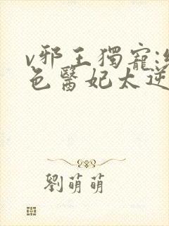 v邪王独宠:绝色医妃太逆天