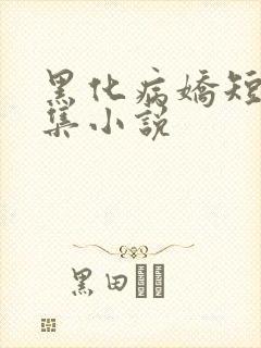黑化病娇短篇合集小说