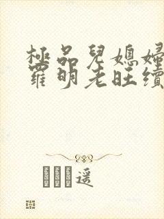 极品儿媳妇秦雨罗明老旺续集