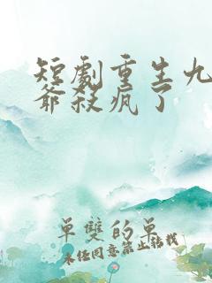 短剧重生九零少爷杀疯了