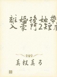 离婚后她带崽嫁入豪门2短剧