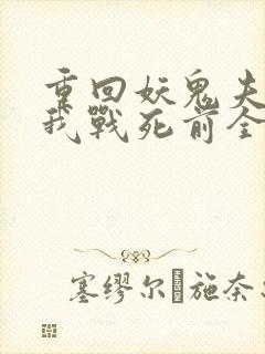 重回妖鬼夫君为我战死前全文免费阅读