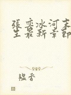 张奕冰河末世重生最新章节