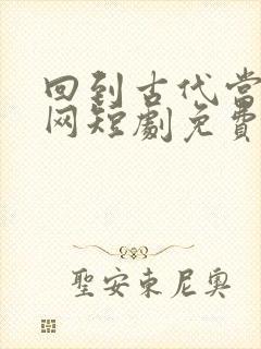 回到古代当太子网短剧免费观看