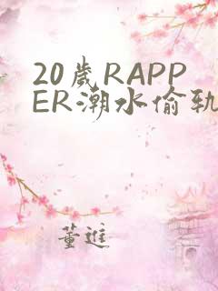 20岁RAPPER潮水偷轨