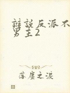 谁说反派不能当男主2