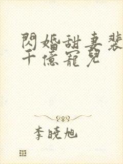 闪婚甜妻裴少的千亿宠儿