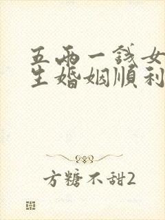 五两一钱女命一生婚姻顺利吗