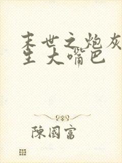 末世之炮灰的重生 大嘴巴