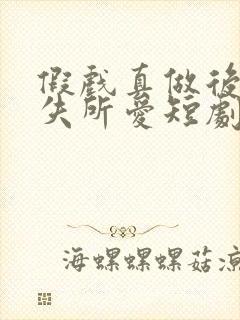 假戏真做后他永失所爱短剧