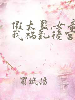 假太监,女帝求我祸乱后宫